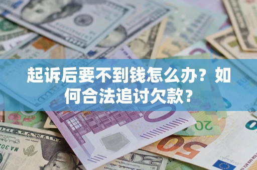 济南起诉后要不到钱怎么办？如何合法追讨欠款？