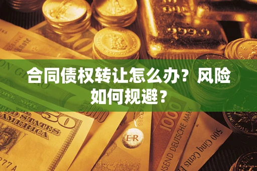 济南合同债权转让怎么办？风险如何规避？