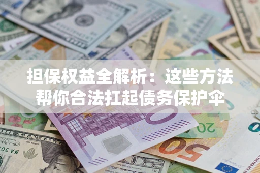 济南担保权益全解析：这些方法帮你合法扛起债务保护伞