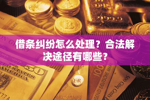 济南借条纠纷怎么处理？合法解决途径有哪些？