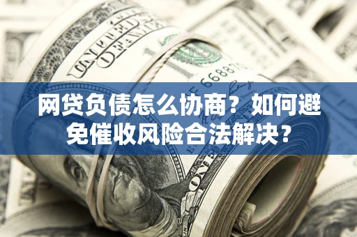 济南网贷负债怎么协商？如何避免催收风险合法解决？