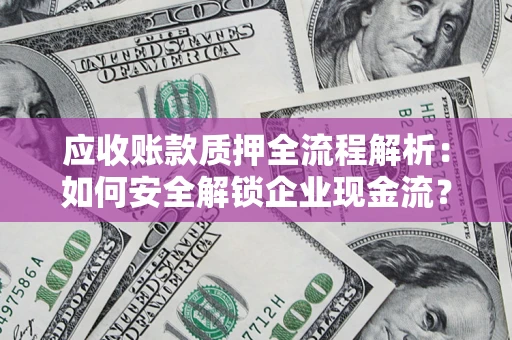 济南应收账款质押全流程解析：如何安全解锁企业现金流？