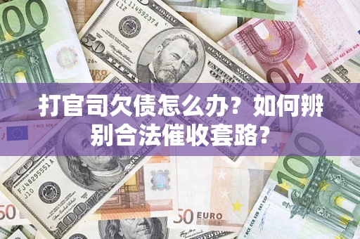 济南打官司欠债怎么办？如何辨别合法催收套路？