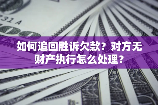 济南如何追回胜诉欠款？对方无财产执行怎么处理？