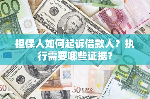 济南担保人如何起诉借款人？执行需要哪些证据？
