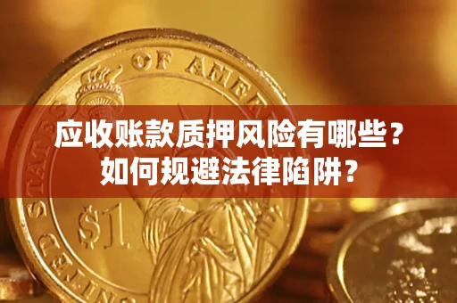 济南应收账款质押风险有哪些？如何规避法律陷阱？