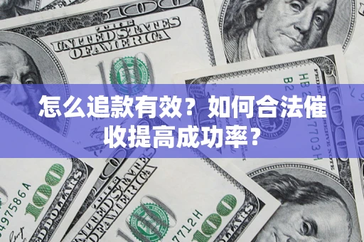 济南怎么追款有效？如何合法催收提高成功率？