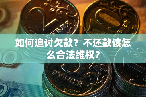 济南如何追讨欠款？不还款该怎么合法维权？