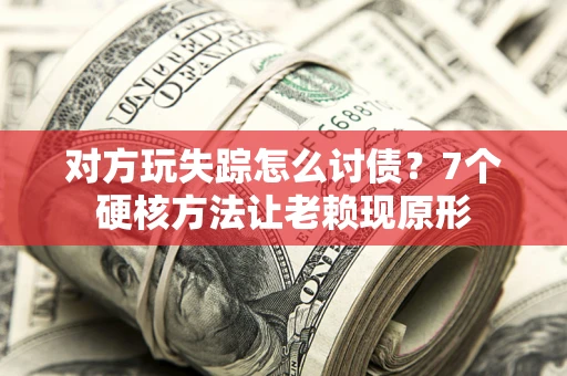 济南对方玩失踪怎么讨债？7个硬核方法让老赖现原形