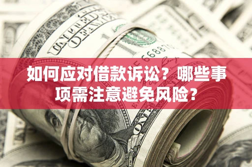 济南如何应对借款诉讼？哪些事项需注意避免风险？