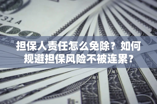 济南担保人责任怎么免除？如何规避担保风险不被连累？