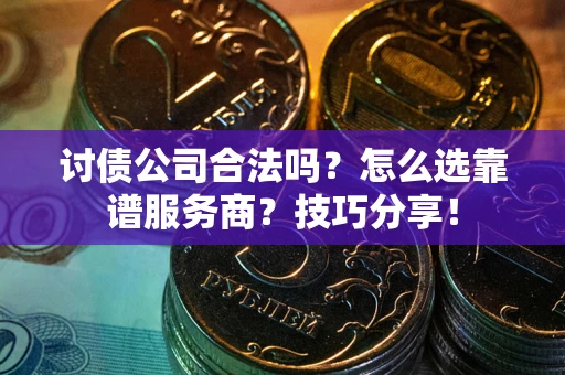 济南讨债公司合法吗？怎么选靠谱服务商？技巧分享！