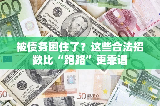 济南被债务困住了？这些合法招数比“跑路”更靠谱