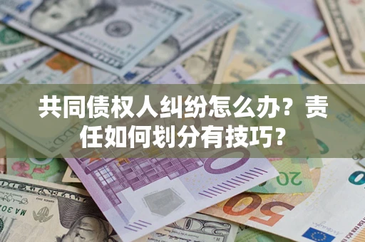 济南共同债权人纠纷怎么办？责任如何划分有技巧？