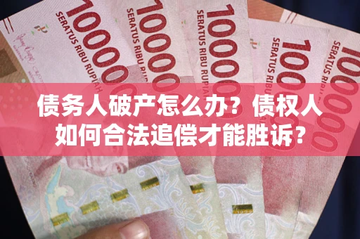 济南债务人破产怎么办？债权人如何合法追偿才能胜诉？