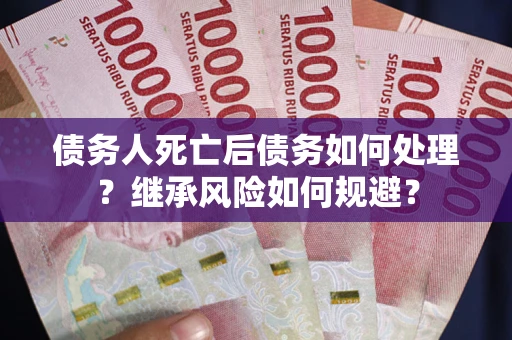 济南债务人死亡后债务如何处理？继承风险如何规避？