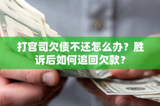 济南打官司欠债不还怎么办？胜诉后如何追回欠款？