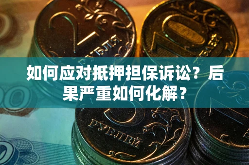济南如何应对抵押担保诉讼？后果严重如何化解？