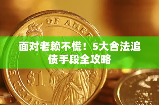 济南面对老赖不慌！5大合法追债手段全攻略