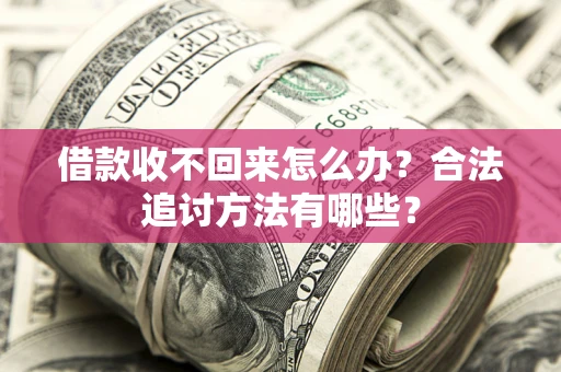 济南借款收不回来怎么办？合法追讨方法有哪些？