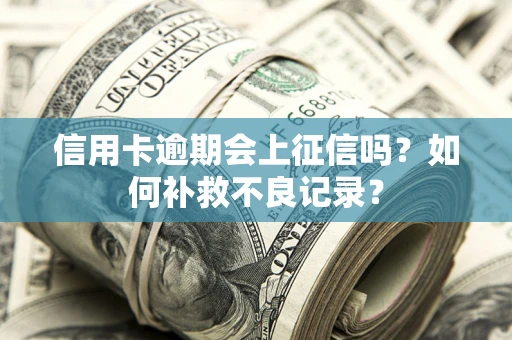 济南信用卡逾期会上征信吗？如何补救不良记录？