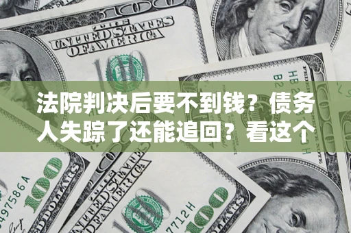 济南法院判决后要不到钱？债务人失踪了还能追回？看这个方法！
