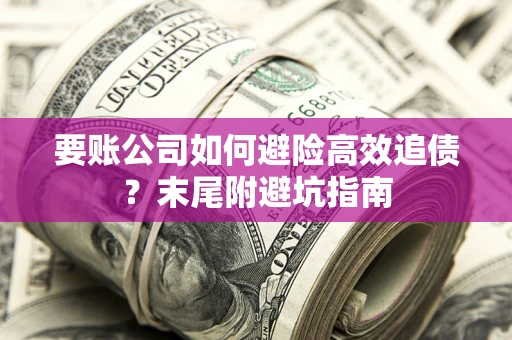 济南要账公司如何避险高效追债？末尾附避坑指南