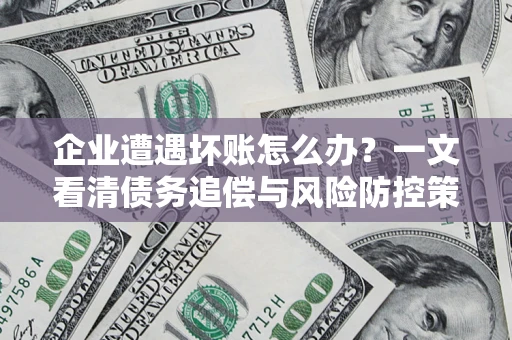 济南企业遭遇坏账怎么办？一文看清债务追偿与风险防控策略
