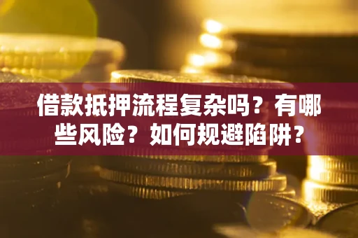 济南借款抵押流程复杂吗？有哪些风险？如何规避陷阱？