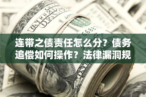 济南连带之债责任怎么分？债务追偿如何操作？法律漏洞规避指南