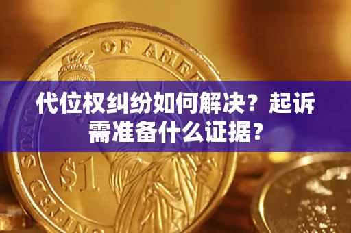济南代位权纠纷如何解决？起诉需准备什么证据？