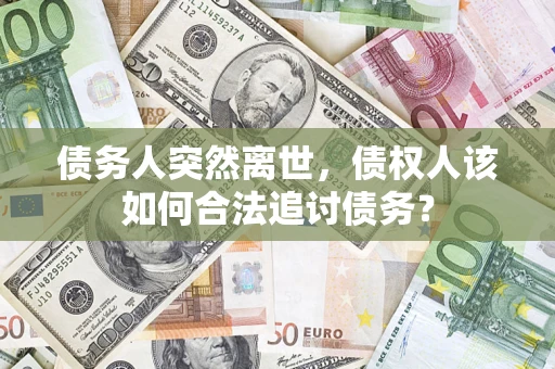 济南债务人突然离世，债权人该如何合法追讨债务？