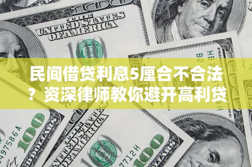 济南民间借贷利息5厘合不合法？资深律师教你避开高利贷陷阱
