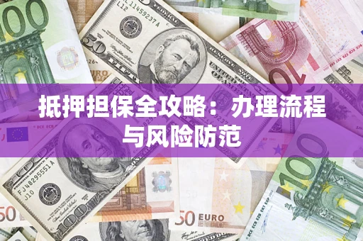 济南抵押担保全攻略：办理流程与风险防范