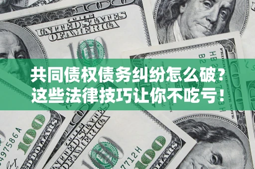 济南共同债权债务纠纷怎么破？这些法律技巧让你不吃亏！