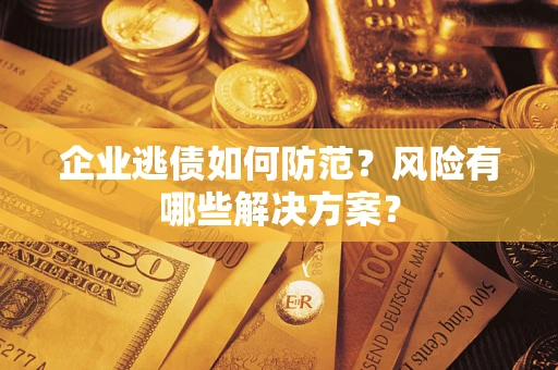 济南企业逃债如何防范？风险有哪些解决方案？