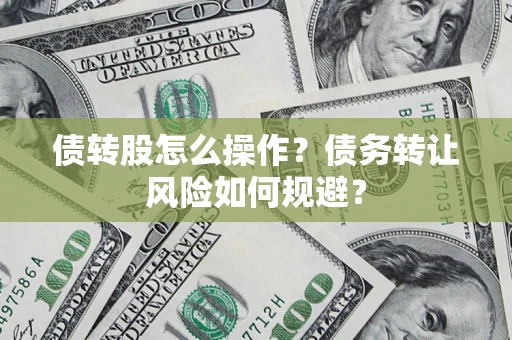 济南债转股怎么操作？债务转让风险如何规避？
