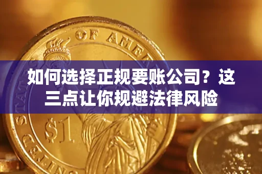 济南如何选择正规要账公司？这三点让你规避法律风险