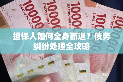 济南担保人如何全身而退？债务纠纷处理全攻略