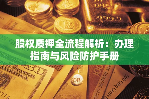 济南股权质押全流程解析：办理指南与风险防护手册
