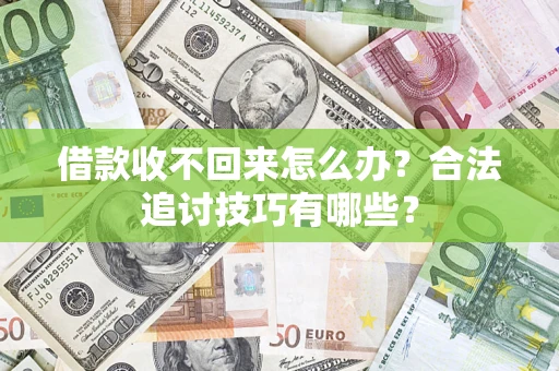 济南借款收不回来怎么办？合法追讨技巧有哪些？