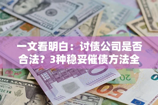 济南一文看明白：讨债公司是否合法？3种稳妥催债方法全解析