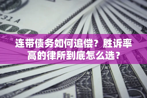 济南连带债务如何追偿？胜诉率高的律所到底怎么选？