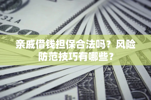 济南亲戚借钱担保合法吗？风险防范技巧有哪些？