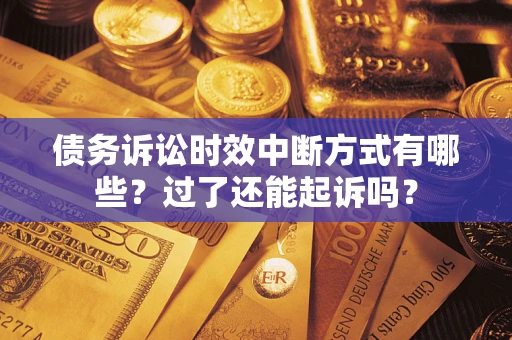 济南债务诉讼时效中断方式有哪些？过了还能起诉吗？