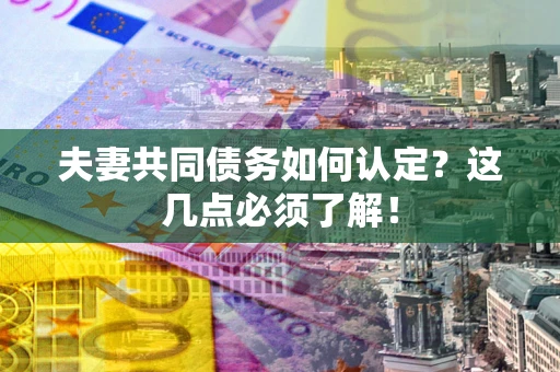 济南夫妻共同债务如何认定？这几点必须了解！