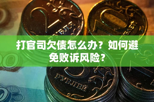 济南打官司欠债怎么办？如何避免败诉风险？