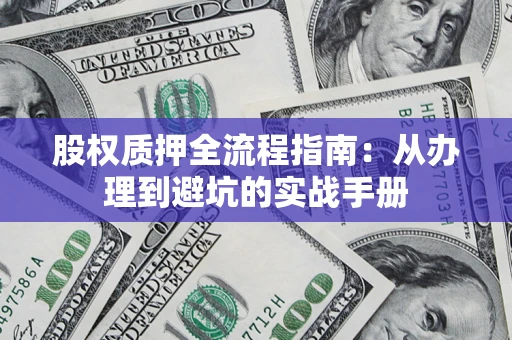 济南股权质押全流程指南：从办理到避坑的实战手册