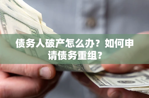 济南债务人破产怎么办？如何申请债务重组？