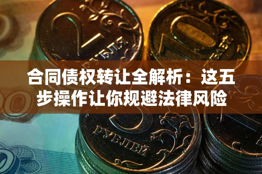 济南合同债权转让全解析：这五步操作让你规避法律风险